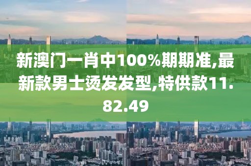 新澳門一肖中100%期期準(zhǔn),最新款男士燙發(fā)發(fā)型,特供款11.82.49