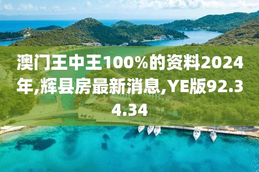 澳門王中王100%的資料2024年,輝縣房最新消息,YE版92.34.34