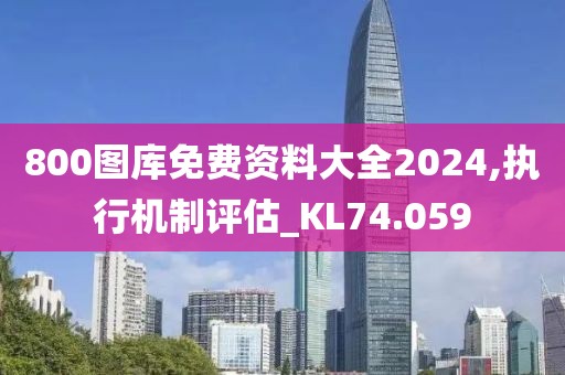 800圖庫免費(fèi)資料大全2024,執(zhí)行機(jī)制評估_KL74.059