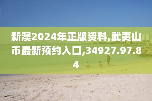 新澳2024年正版資料,武夷山幣最新預(yù)約入口,34927.97.84