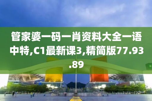 管家婆一碼一肖資料大全一語中特,C1最新課3,精簡版77.93.89