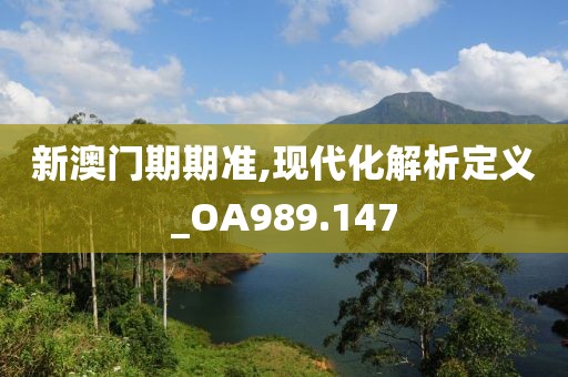 新澳門期期準(zhǔn),現(xiàn)代化解析定義_OA989.147