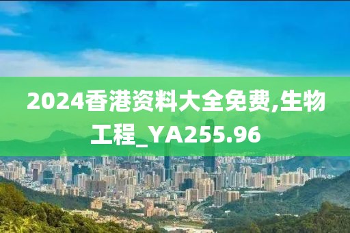 2024香港資料大全免費,生物工程_YA255.96