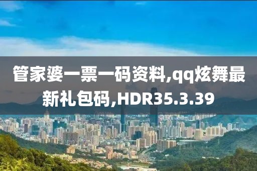 管家婆一票一碼資料,qq炫舞最新禮包碼,HDR35.3.39