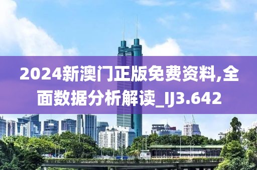 2024新澳門正版免費(fèi)資料,全面數(shù)據(jù)分析解讀_IJ3.642