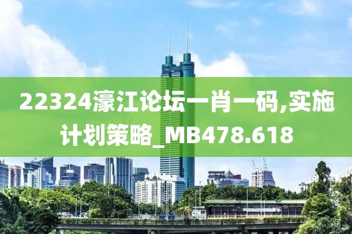 22324濠江論壇一肖一碼,實(shí)施計(jì)劃策略_MB478.618