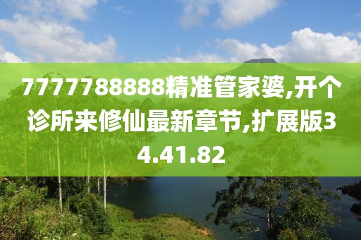 7777788888精準(zhǔn)管家婆,開個(gè)診所來(lái)修仙最新章節(jié),擴(kuò)展版34.41.82