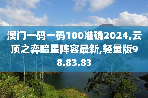 澳門一碼一碼100準(zhǔn)確2024,云頂之弈暗星陣容最新,輕量版98.83.83