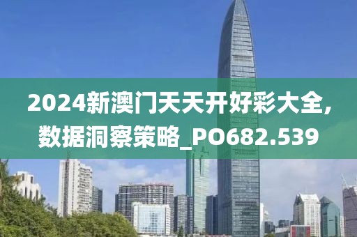 2024新澳門天天開好彩大全,數(shù)據(jù)洞察策略_PO682.539