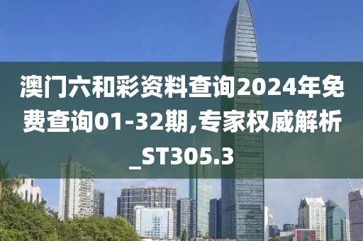 澳門六和彩資料查詢2024年免費(fèi)查詢01-32期,專家權(quán)威解析_ST305.3