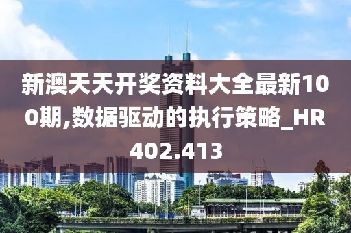 新澳天天開(kāi)獎(jiǎng)資料大全最新100期,數(shù)據(jù)驅(qū)動(dòng)的執(zhí)行策略_HR402.413