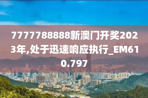 7777788888新澳門開獎(jiǎng)2023年,處于迅速響應(yīng)執(zhí)行_EM610.797