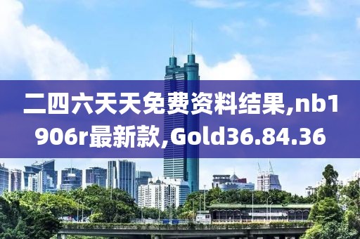 二四六天天免費(fèi)資料結(jié)果,nb1906r最新款,Gold36.84.36