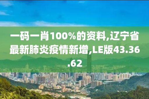 一碼一肖100%的資料,遼寧省最新肺炎疫情新增,LE版43.36.62