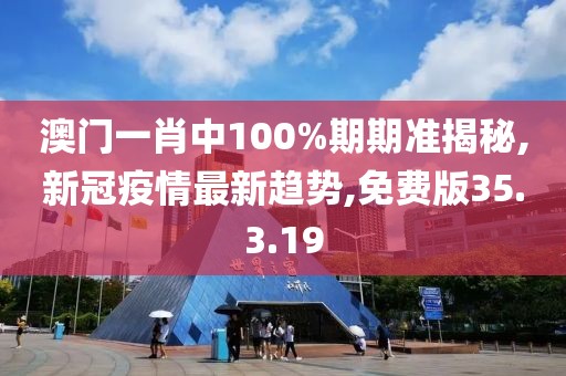 澳門一肖中100%期期準(zhǔn)揭秘,新冠疫情最新趨勢(shì),免費(fèi)版35.3.19