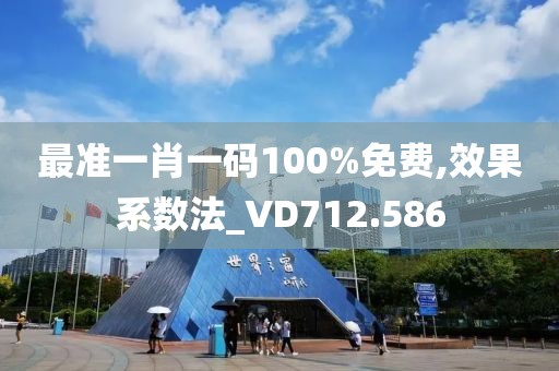 最準一肖一碼100%免費,效果系數(shù)法_VD712.586