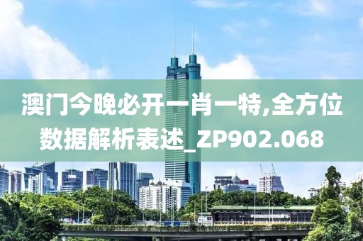 澳門今晚必開一肖一特,全方位數(shù)據(jù)解析表述_ZP902.068