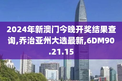 2024年新澳門今晚開獎結果查詢,喬治亞州大選最新,6DM90.21.15