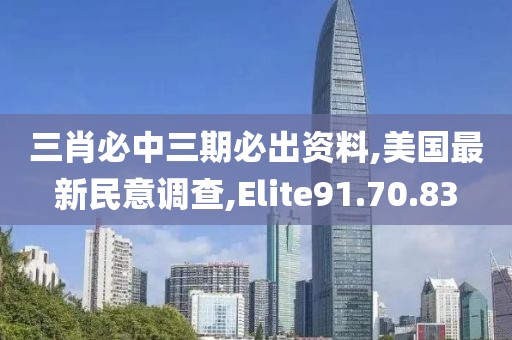 三肖必中三期必出資料,美國最新民意調(diào)查,Elite91.70.83