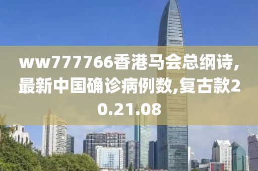 ww777766香港馬會總綱詩,最新中國確診病例數(shù),復(fù)古款20.21.08