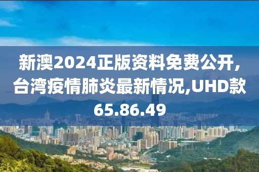 新澳2024正版資料免費(fèi)公開(kāi),臺(tái)灣疫情肺炎最新情況,UHD款65.86.49