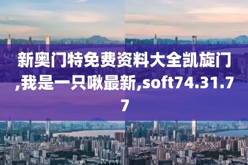 新奧門特免費資料大全凱旋門,我是一只啾最新,soft74.31.77