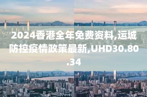 2024香港全年免費(fèi)資料,運(yùn)城防控疫情政策最新,UHD30.80.34