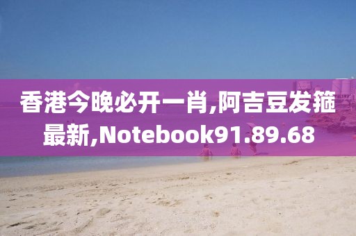 香港今晚必開一肖,阿吉豆發(fā)箍最新,Notebook91.89.68