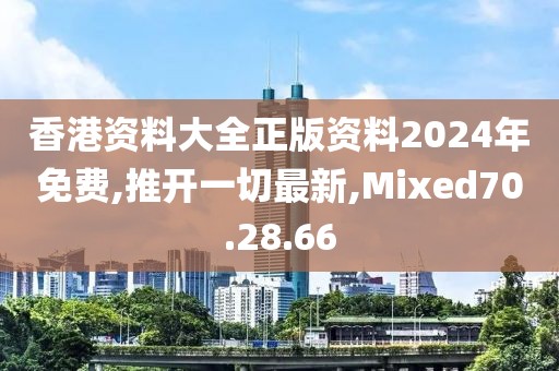 香港資料大全正版資料2024年免費,推開一切最新,Mixed70.28.66