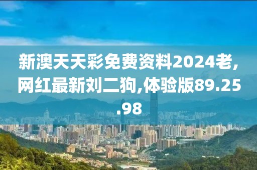 新澳天天彩免費(fèi)資料2024老,網(wǎng)紅最新劉二狗,體驗(yàn)版89.25.98