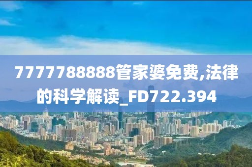 7777788888管家婆免費(fèi),法律的科學(xué)解讀_FD722.394