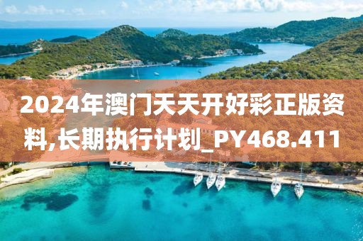 2024年澳門天天開好彩正版資料,長期執(zhí)行計劃_PY468.411