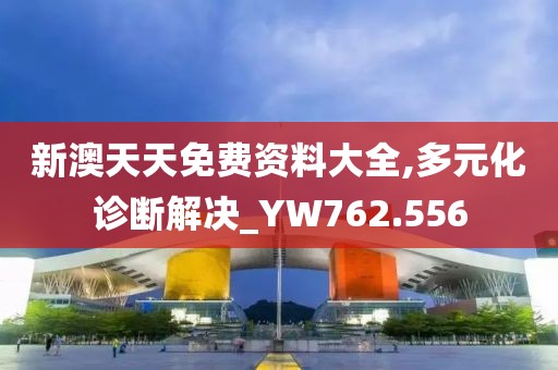 新澳天天免費(fèi)資料大全,多元化診斷解決_YW762.556