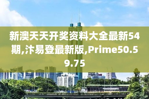 新澳天天開獎資料大全最新54期,汴易登最新版,Prime50.59.75