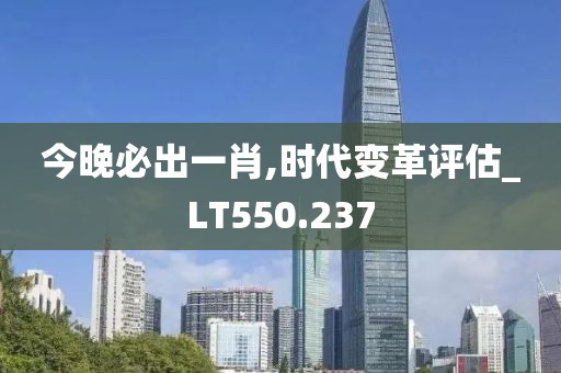 今晚必出一肖,時代變革評估_LT550.237