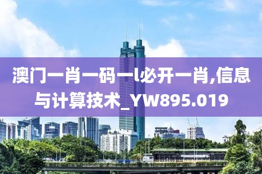 澳門一肖一碼一l必開一肖,信息與計算技術(shù)_YW895.019