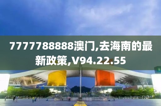 7777788888澳門,去海南的最新政策,V94.22.55