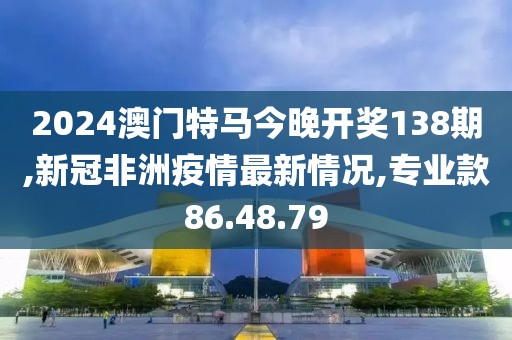 2024澳門特馬今晚開獎(jiǎng)138期,新冠非洲疫情最新情況,專業(yè)款86.48.79