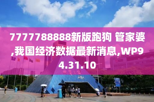 7777788888新版跑狗 管家婆,我國經(jīng)濟數(shù)據(jù)最新消息,WP94.31.10