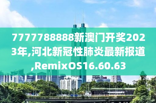 7777788888新澳門開獎2023年,河北新冠性肺炎最新報道,RemixOS16.60.63