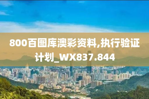 800百圖庫澳彩資料,執(zhí)行驗證計劃_WX837.844