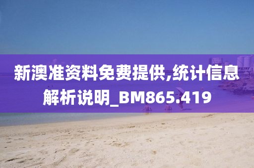 新澳準資料免費提供,統(tǒng)計信息解析說明_BM865.419