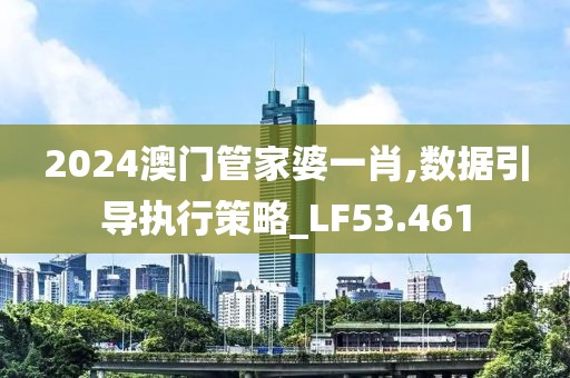 2024澳門管家婆一肖,數(shù)據(jù)引導執(zhí)行策略_LF53.461