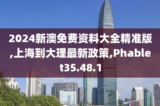 2024新澳免費(fèi)資料大全精準(zhǔn)版,上海到大理最新政策,Phablet35.48.1