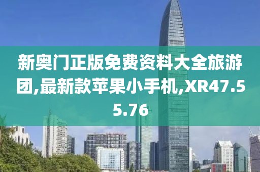 新奧門正版免費(fèi)資料大全旅游團(tuán),最新款蘋果小手機(jī),XR47.55.76