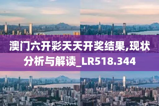 澳門六開彩天天開獎結果,現(xiàn)狀分析與解讀_LR518.344