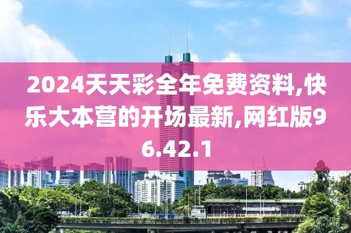 2024天天彩全年免費資料,快樂大本營的開場最新,網(wǎng)紅版96.42.1