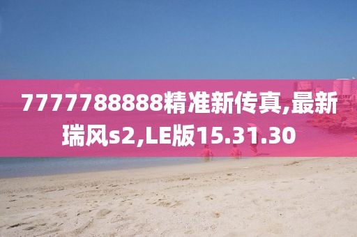 7777788888精準(zhǔn)新傳真,最新瑞風(fēng)s2,LE版15.31.30