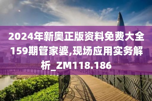 2024年新奧正版資料免費(fèi)大全159期管家婆,現(xiàn)場應(yīng)用實(shí)務(wù)解析_ZM118.186