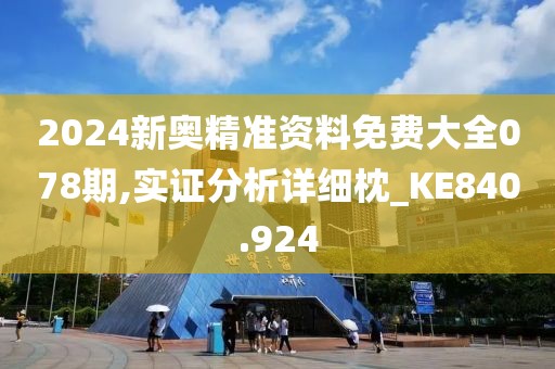 2024新奧精準(zhǔn)資料免費(fèi)大全078期,實(shí)證分析詳細(xì)枕_KE840.924